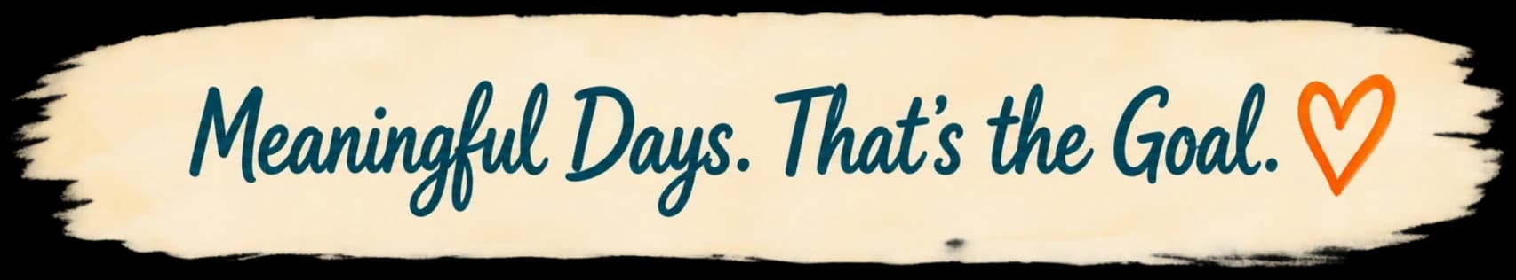 Meaningful Days. That's the Goal.